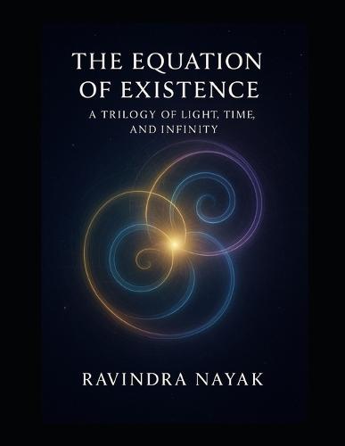 THE EQUATION OF EXISTENCE A Trilogy of Light, Time, and Infinity: How Consciousness Dreamed, Experienced, and Created the Universe