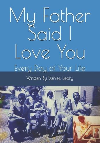 My Father Said I Love You: Every Day of Your Life