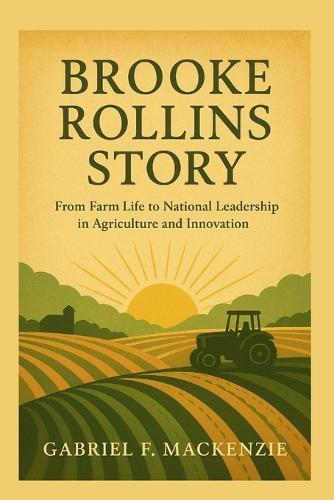 Brooke Rollins Story: Brooke Rollins Story From Farm Life to National Leadership in Agriculture and Innovation