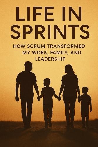 Life in Sprints: How Scrum Transformed My Work, Family, and Leadership