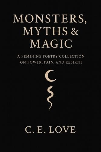 Monsters, Myths and Magic: A Feminine Poetry Collection on Power, Pain, and Rebirth