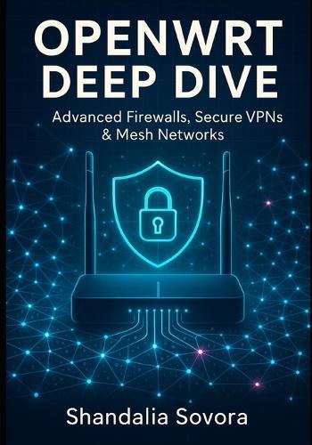 Openwrt Deep Dive: Advanced Firewalls, Secure VPNs & Mesh Networks