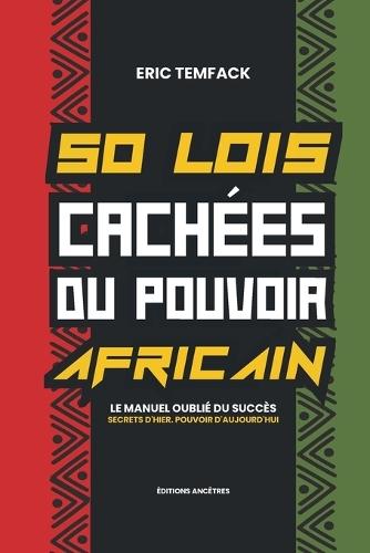 50 Lois Cachees Du Pouvoir Africain: Le manuel oublié du succès Secrets d'hier. Pouvoir d'aujourd'hui