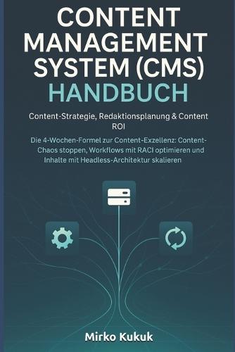 Content Management System (Cms) Handbuch: Content-Strategie, Redaktionsplanung & Content ROI: Die 4-Wochen-Formel zur Content-Exzellenz: Content-Chaos stoppen, Workflows mit RACI optimieren