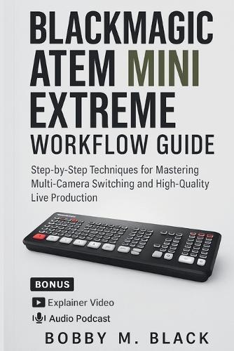 Blackmagic ATEM Mini Extreme Workflow Guide: Step-by-Step Techniques for Mastering Multi-Camera Switching and High-Quality Live Production