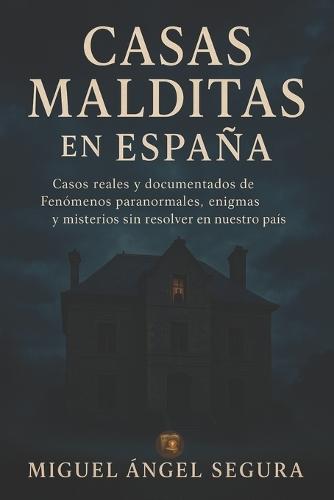 Casas Malditas en España: Casos reales y documentados de Fenómenos paranormales, enigmas y misterios sin resolver en nuestro país