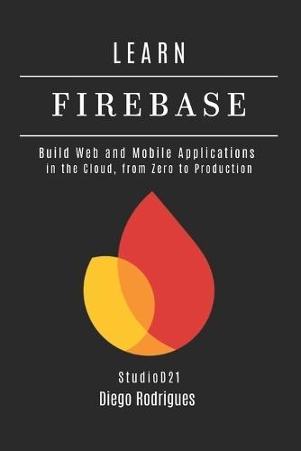 LEARN FIREBASE 2025 Edition: Build Web and Mobile Applications in the Cloud, from Zero to Production