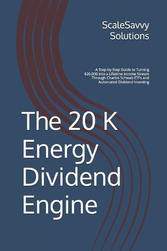 The 20K Energy Dividend Engine: A Step-by-Step Guide to Turning $20,000 Into a Lifetime Income Stream Through Charles Schwab ETFs and Automated Dividend Investing
