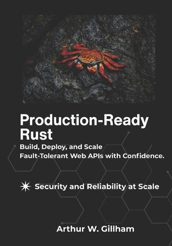 Production-Ready Rust: Build, Deploy, and Scale Fault-Tolerant Web APIs with Confidence.