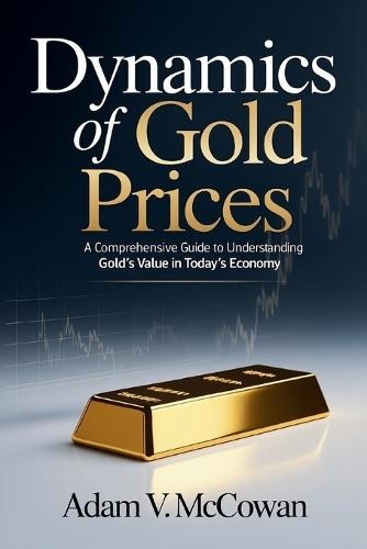 Dynamics of Gold Prices: A Comprehensive Guide to Understanding Gold's Value in Today's Economy