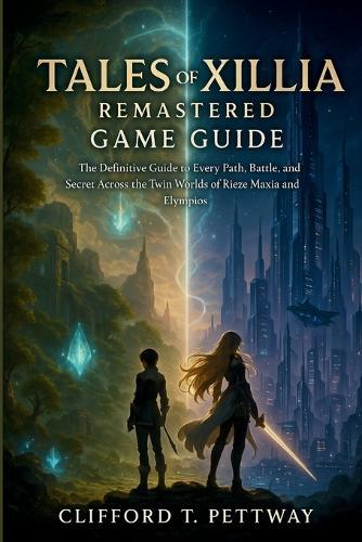 Tales Of Xillia Remastered Game Guide: The Definitive Guide to Every Path, Battle, and Secret Across the Twin Worlds of Rieze Maxia and Elympios