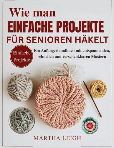 Wie man einfache Projekte für Senioren häkelt: Ein Anfängerhandbuch mit entspannenden, schnellen und verschenkbaren Mustern