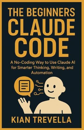 The Beginners CLAUDE CODE: A No-Coding Way to Use Claude AI for Smarter Thinking, Writing, and Automation