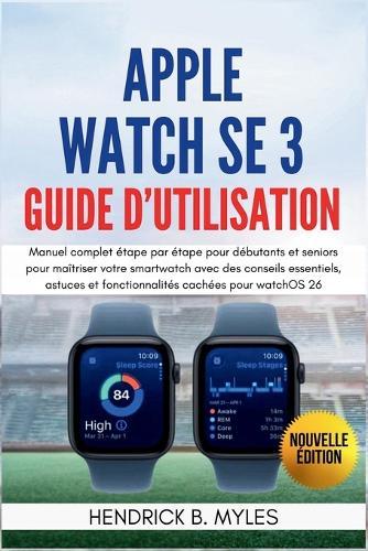 Apple Watch SE 3 Guide d'utilisation: Manuel complet étape par étape pour débutants et seniors pour maîtriser votre smartwatch avec des conseils essentiels, astuces et fonctionnalités cachées pour watchOS 26