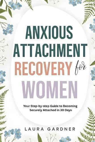 Anxious Attachment Recovery for Women: Your Step-by-step Guide to Becoming Securely Attached in 30 days