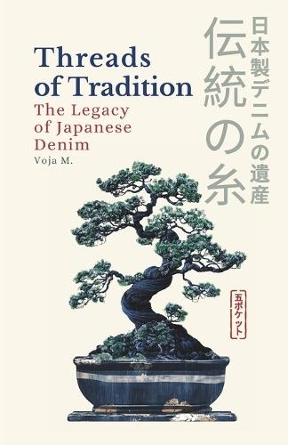 Threads of Tradition - The Legacy of Japanese Denim: Inside the Legacy of Japanese Denim, Indigo Dyeing & Selvedge Craftsmanship