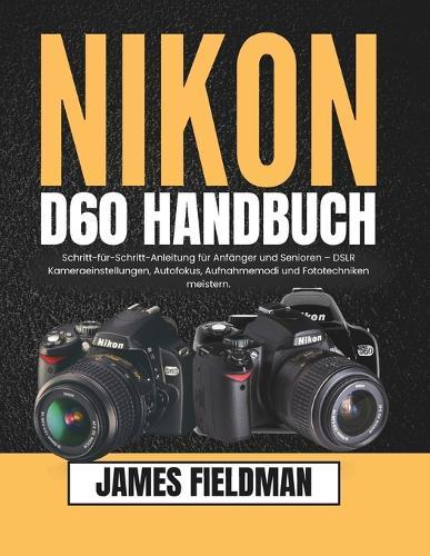 Nikon D60 Handbuch: Schritt-für-Schritt-Anleitung für Anfänger und Senioren - DSLR Kameraeinstellungen, Autofokus, Aufnahmemodi und Fototechniken meistern.