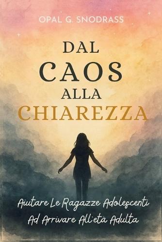 Dal Caos Alla Chiarezza: Aiutare Le Ragazze Adolescenti Ad Arrivare All'età Adulta