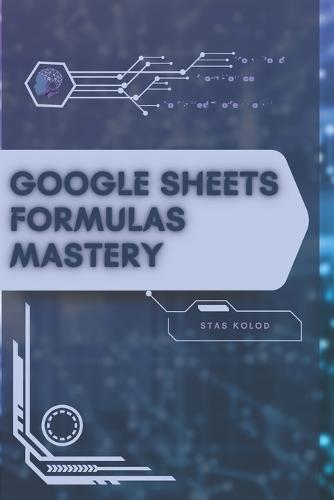 Google Sheets Formulas Mastery: Your Road from Novice to Skilled Professional