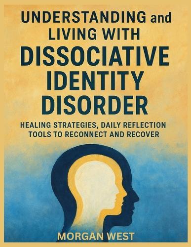 Understanding and Living With Dissociative Identity Disorder: Healing Strategies, Daily Reflection Tools to Reconnect and Recover