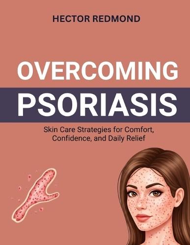 Overcoming Psoriasis: Skin Care Strategies for Comfort, Confidence, and Daily Relief