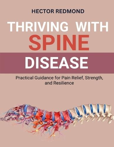 Thriving with Spine Disease: Practical Guidance for Pain Relief, Strength, and Resilience
