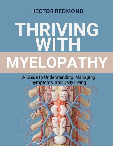 Thriving with Myelopathy: A Guide to Understanding, Managing Symptoms, and Daily Living