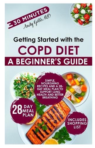 Getting Started with the COPD Diet: Simple, Nourishing Recipes and a 28-Day Meal Plan to Support Lung Health and Better Breathing