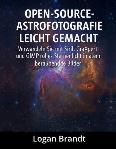 Open-Source-Astrofotografie leicht gemacht: Verwandeln Sie mit Siril, GraXpert und GIMP rohes Sternenlicht in atemberaubende Bilder