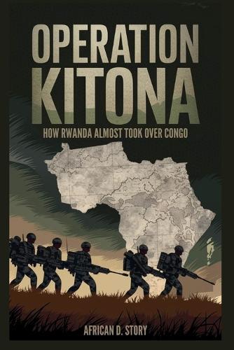 Operation Kitona: How Rwanda Almost Took Over Congo: The Bold Move and Global Power Struggles that Transformed Central Africa
