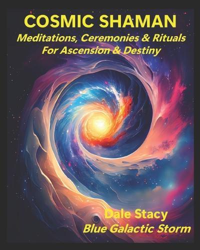 Cosmic Shaman: Meditations, Ceremonies & Rituals For Ascension & Destiny