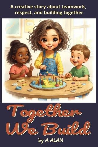 Together We Build: A creative story about teamwork, respect, and building together