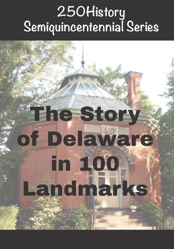 250History Semiquincentennial Series: The Story Of Delaware In 100 Landmarks