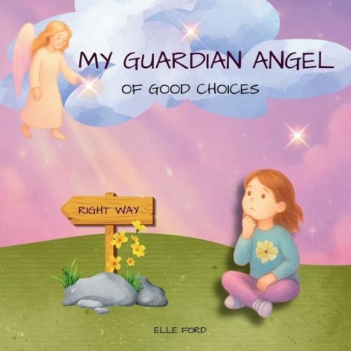 My Guardian Angel of Good Choices: Inspiring Young Hearts to Choose What's Right and Good