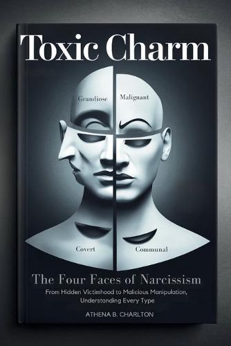 Toxic Charm: The Four Faces of Narcissism: From Hidden Victimhood to Malicious Manipulation, Understanding Every Type