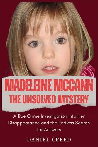 Madeleine McCann The Unsolved Mystery: A True Crime Investigation Into Her Disappearance and the Endless Search for Answers