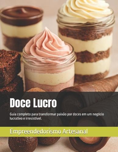 Doce Lucro: Guia completo para transformar paixão por doces em um negócio lucrativo e irresistível.