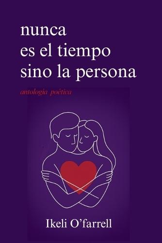 Nunca es el tiempo sino la persona: Poesía sobre el amor verdadero, la distancia y el desamor