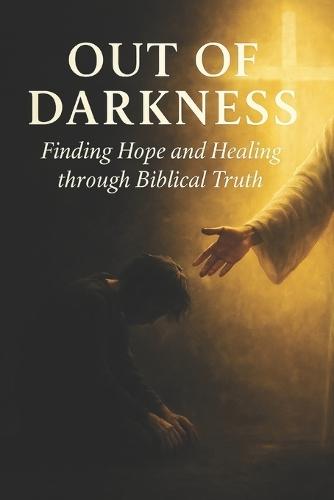 Out of Darkness: Finding Hope and Healing through Biblical Truth