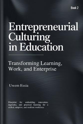 ENTREPRENEURIAL CULTURING IN EDUCATION (Book 2): Blueprint for embedding innovation, ingenuity, and practical learning for a skilled, adaptive, and resilient workforce