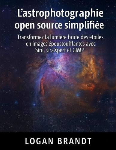 L'astrophotographie open source simplifiée: Transformez la lumière brute des étoiles en images époustouflantes avec Siril, GraXpert et GIMP