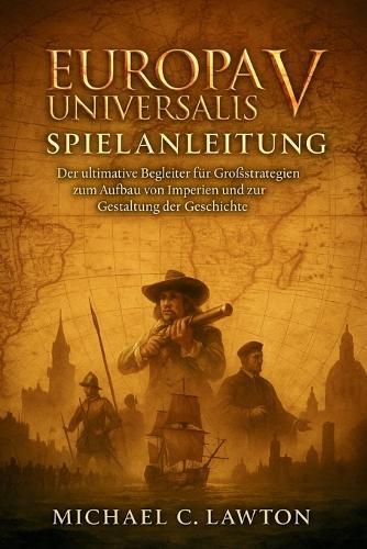 Europa Universalisv Spielanleitung: Der ultimative Begleiter für Großstrategien zum Aufbau von Imperien und zur Gestaltung der Geschichte