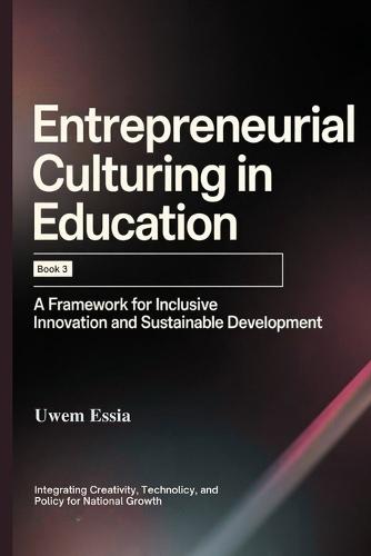 Entrepreneurial Culturing in Education: (Book 3): A Framework for Inclusive Innovation and Sustainable Development: Integrating creativity, technology, and policy for national growth