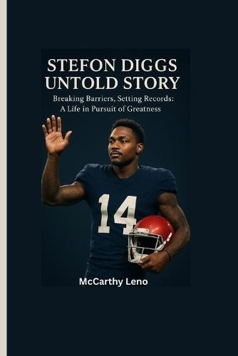 Stefon Diggs Untold Story: Breaking Barriers, Setting Records: A Life in Pursuit of Greatness