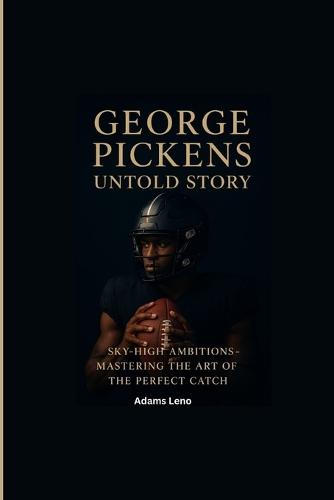 George Pickens Untold Story: Sky-High Ambitions-Mastering the Art of the Perfect Catch