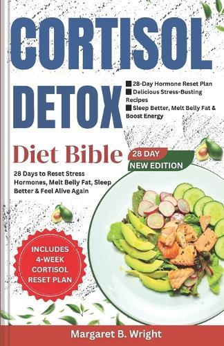 The Cortisol Detox Diet Bible: 28 Days to Reset Stress Hormones, Melt Belly Fat, Sleep Better & Feel Alive Again