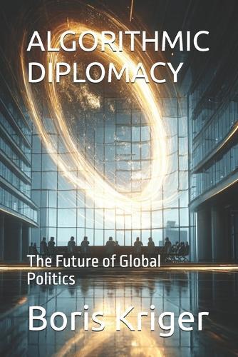 Algorithmic Diplomacy: The Future of Global Politics