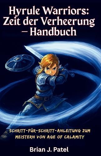 Hyrule Warriors: ZEIT DER VERHEERUNG - HANDBUCH: Schritt-für-Schritt-Anleitung zum Meistern von Age of Calamity