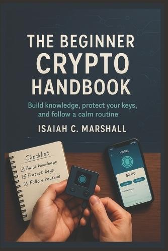 The Beginner Crypto Handbook: Build knowledge, protect your keys, and follow a calm routine