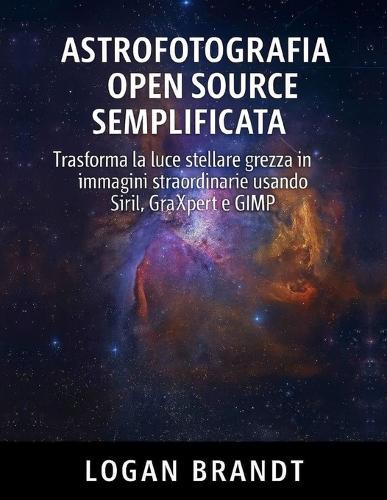 Astrofotografia open source semplificata: Trasforma la luce stellare grezza in immagini straordinarie usando Siril, GraXpert e GIMP